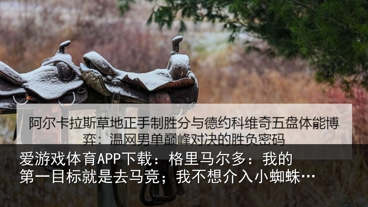 爱游戏体育APP下载:格里相关情况标就相关情况入小蜘蛛的事