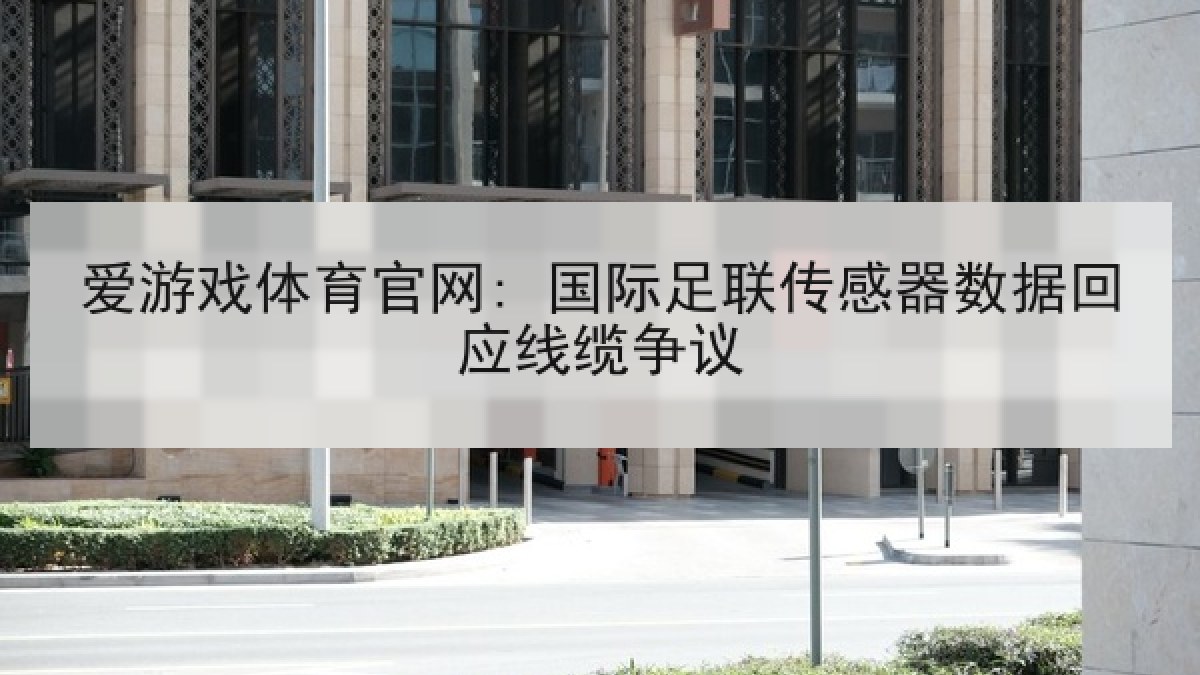 爱游戏体育官网: 国际足联传感器数据回应线缆争议