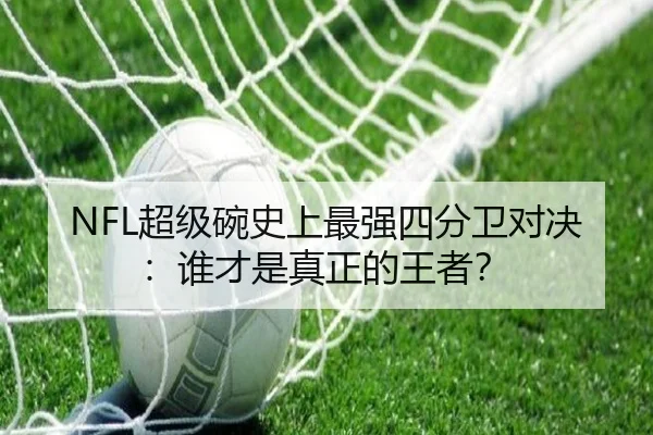 NFL超级碗史上最强四分卫对决：谁才是真正的王者？