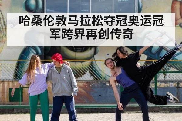 哈桑伦敦马拉松夺冠奥运冠军跨界再创传奇