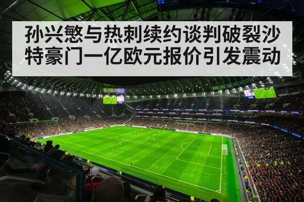 孙兴慜与热刺续约谈判破裂沙特豪门一亿欧元报价引发震动