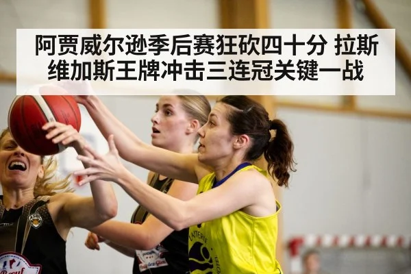 阿贾威尔逊季后赛狂砍四十分 拉斯维加斯王牌冲击三连冠关键一战